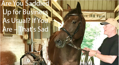 Are You Saddled Up for Business As Usual? If You Are – That’s Sad